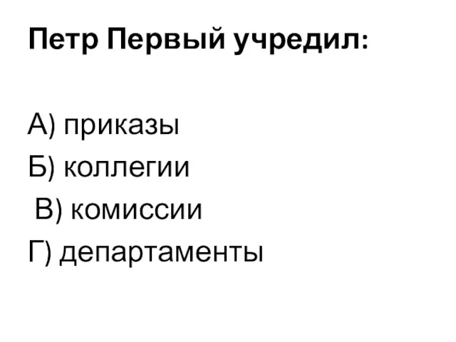 Петр Первый учредил: А) приказы Б) коллегии В) комиссии Г) департаменты