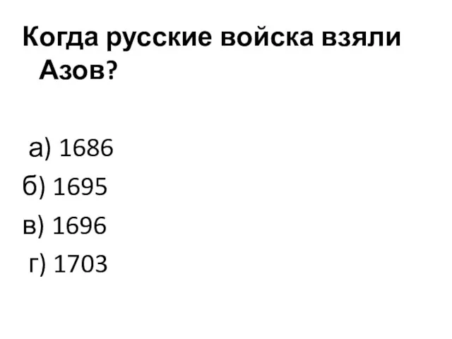 Когда русские войска взяли Азов? а) 1686 б) 1695 в) 1696 г) 1703