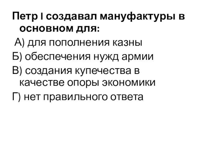 Петр I создавал мануфактуры в основном для: А) для пополнения