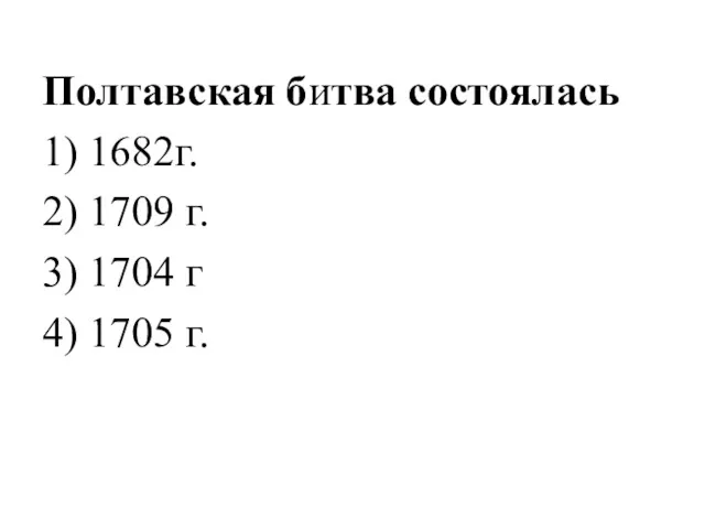 Полтавская битва состоялась 1) 1682г. 2) 1709 г. 3) 1704 г 4) 1705 г.