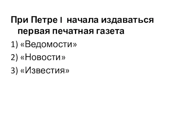 При Петре I начала издаваться первая печатная газета 1) «Ведомости» 2) «Новости» 3) «Известия»