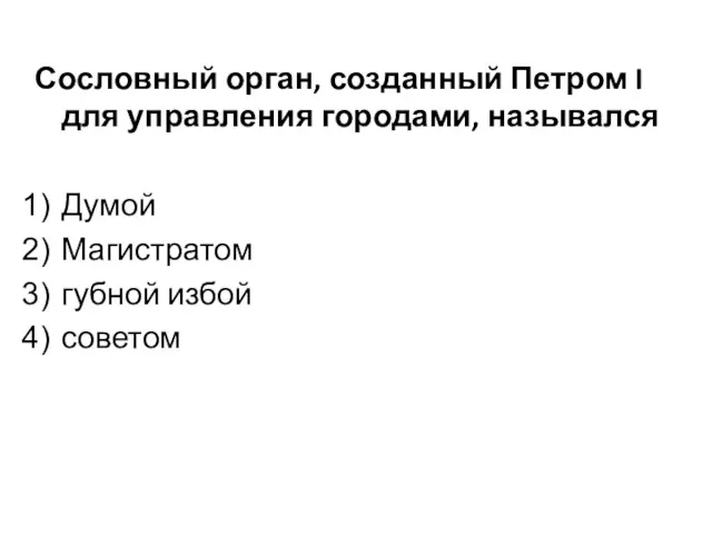 Сословный орган, созданный Петром I для управления городами, назывался Думой Магистратом губной избой советом