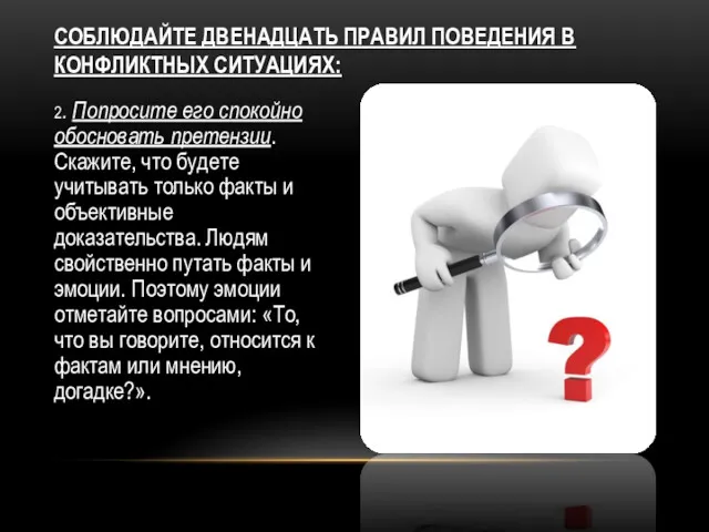 СОБЛЮДАЙТЕ ДВЕНАДЦАТЬ ПРАВИЛ ПОВЕДЕНИЯ В КОНФЛИКТНЫХ СИТУАЦИЯХ: 2. Попросите его