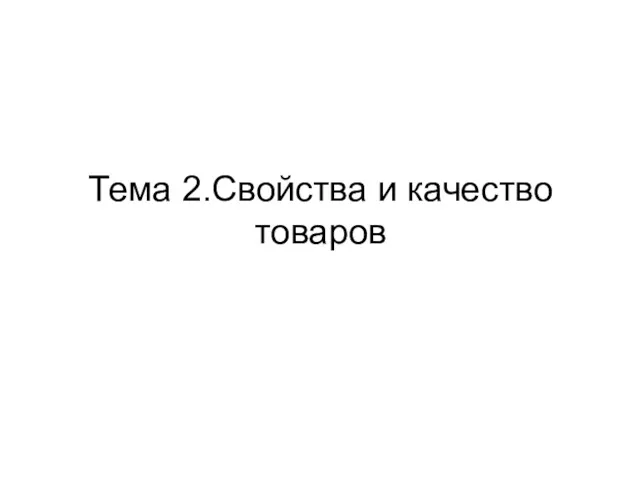 Тема 2.Свойства и качество товаров