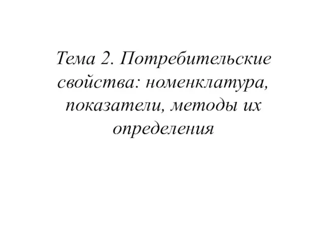 Тема 2. Потребительские свойства: номенклатура, показатели, методы их определения