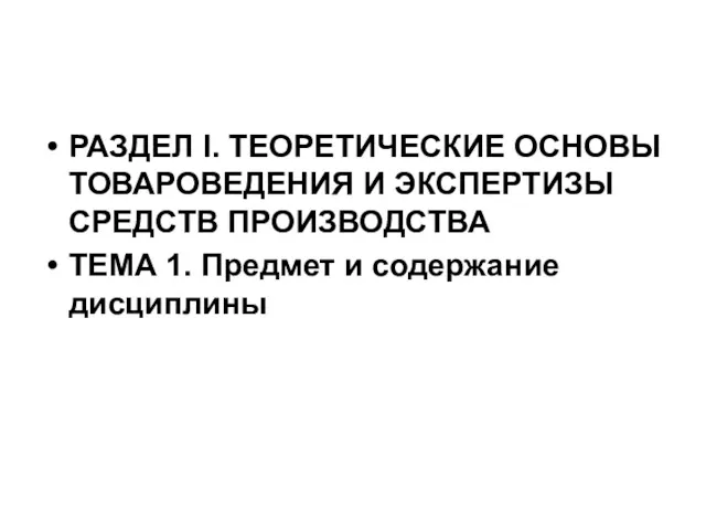 РАЗДЕЛ I. ТЕОРЕТИЧЕСКИЕ ОСНОВЫ ТОВАРОВЕДЕНИЯ И ЭКСПЕРТИЗЫ СРЕДСТВ ПРОИЗВОДСТВА ТЕМА 1. Предмет и содержание дисциплины