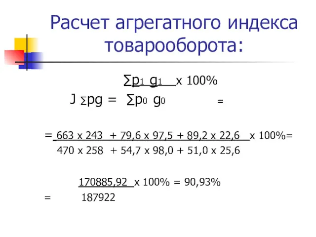 Расчет агрегатного индекса товарооборота: ∑p1 g1 х 100% J ∑pg