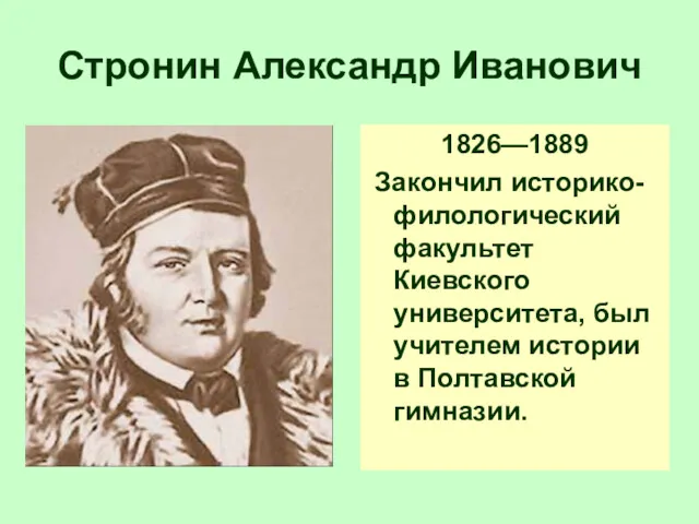 Стронин Александр Иванович 1826—1889 Закончил историко-филологический факультет Киевского университета, был учителем истории в Полтавской гимназии.