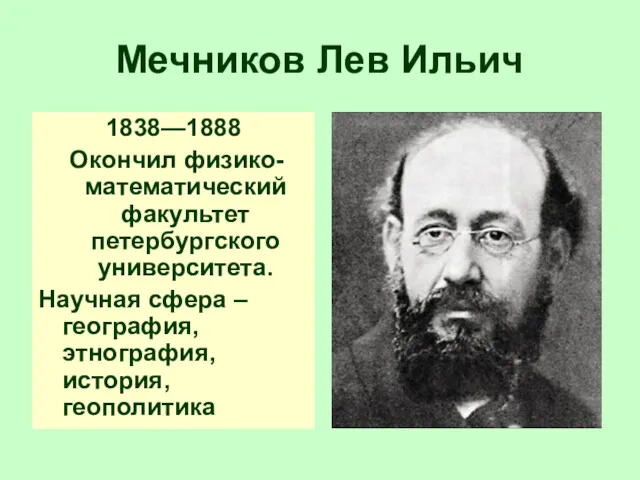 Мечников Лев Ильич 1838—1888 Окончил физико-математический факультет петербургского университета. Научная сфера – география, этнография, история, геополитика