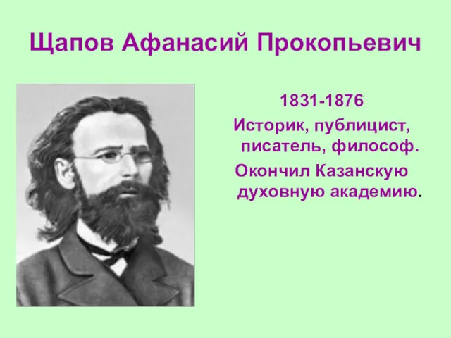 Щапов Афанасий Прокопьевич 1831-1876 Историк, публицист, писатель, философ. Окончил Казанскую духовную академию.