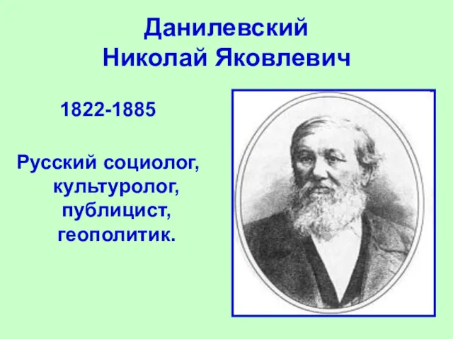 Данилевский Николай Яковлевич 1822-1885 Русский социолог, культуролог, публицист, геополитик.