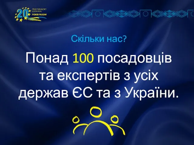 Скільки нас? Понад 100 посадовців та експертів з усіх держав ЄС та з України.