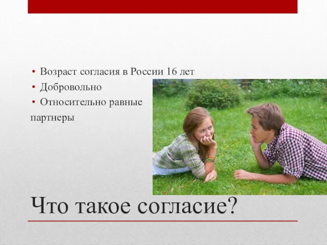 Что такое согласие? Возраст согласия в России 16 лет Добровольно Относительно равные партнеры