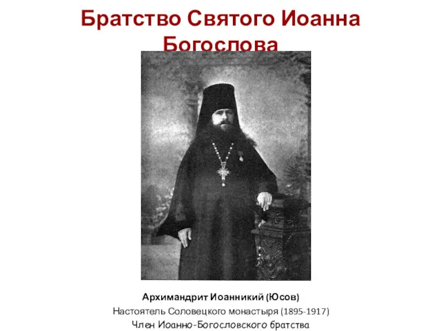 Братство Святого Иоанна Богослова Архимандрит Иоанникий (Юсов) Настоятель Соловецкого монастыря (1895-1917) Член Иоанно-Богословского братства