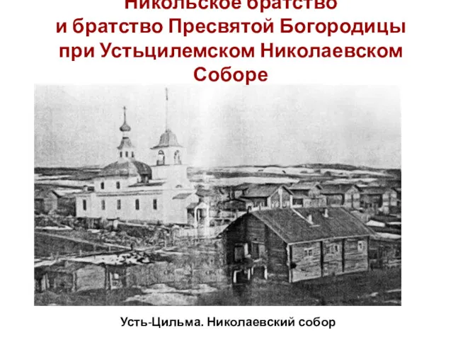 Усть-Цильма. Николаевский собор Никольское братство и братство Пресвятой Богородицы при Устьцилемском Николаевском Соборе