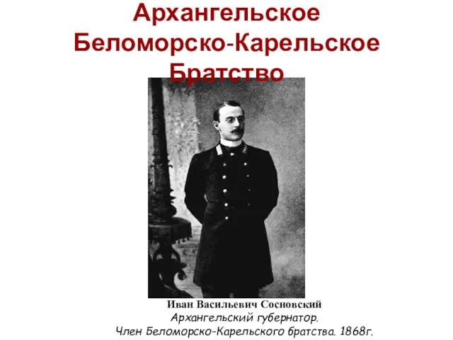 Иван Васильевич Сосновский Архангельский губернатор. Член Беломорско-Карельского братства. 1868г. Архангельское Беломорско-Карельское Братство