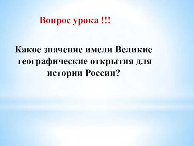 Вопрос урока !!! Какое значение имели Великие географические открытия для истории России?