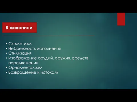 В живописи Схематизм Небрежность исполнения Стилизация Изображение орудий, оружия, средств передвижения Орнаментализм Возвращение к истокам