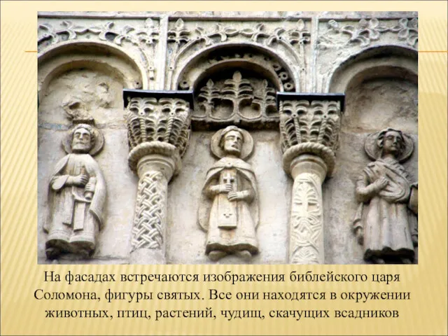 На фасадах встречаются изображения библейского царя Соломона, фигуры святых. Все
