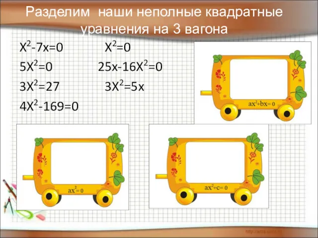 Разделим наши неполные квадратные уравнения на 3 вагона X2-7x=0 X2=0 5X2=0 25x-16X2=0 3X2=27 3X2=5x 4X2-169=0