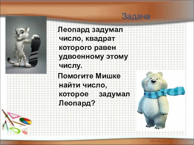 Леопард задумал число, квадрат которого равен удвоенному этому числу. Помогите Мишке найти число,