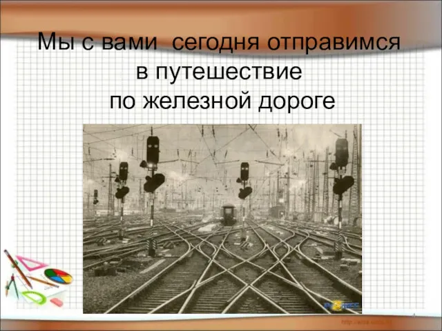 Мы с вами сегодня отправимся в путешествие по железной дороге