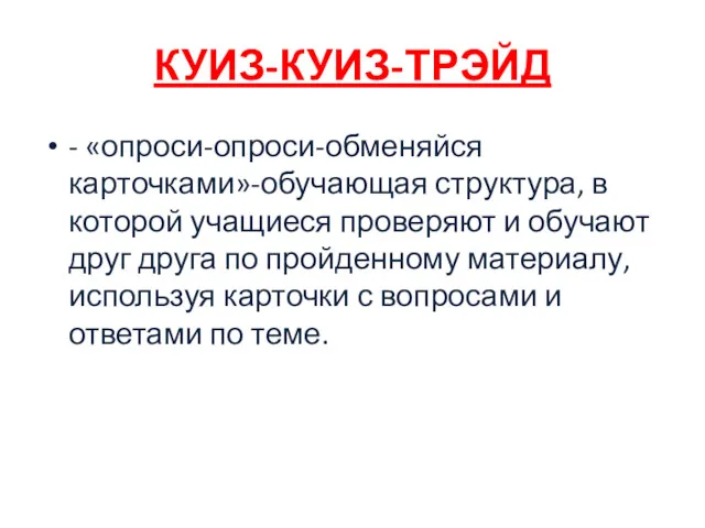 КУИЗ-КУИЗ-ТРЭЙД - «опроси-опроси-обменяйся карточками»-обучающая структура, в которой учащиеся проверяют и