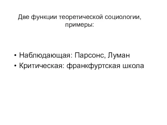 Две функции теоретической социологии, примеры: Наблюдающая: Парсонс, Луман Критическая: франкфуртская школа