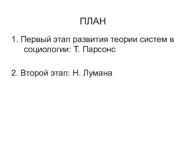 ПЛАН 1. Первый этап развития теории систем в социологии: Т. Парсонс 2. Второй этап: Н. Лумана