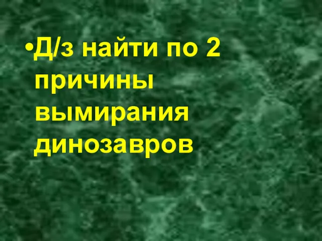 Д/з найти по 2 причины вымирания динозавров