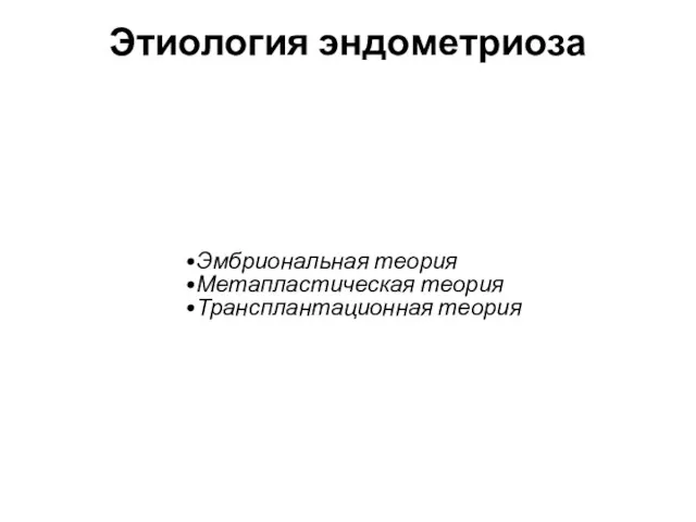 Этиология эндометриоза Эмбриональная теория Метапластическая теория Трансплантационная теория