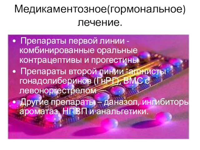 Медикаментозное(гормональное) лечение. • Препараты первой линии -комбинированные оральные контрацептивы и прогестины • Препараты