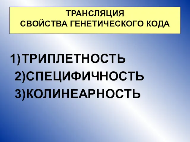 ТРИПЛЕТНОСТЬ 2)СПЕЦИФИЧНОСТЬ 3)КОЛИНЕАРНОСТЬ ТРАНСЛЯЦИЯ СВОЙСТВА ГЕНЕТИЧЕСКОГО КОДА