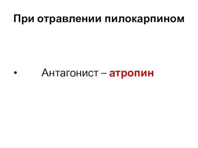 При отравлении пилокарпином Антагонист – атропин