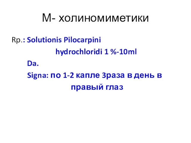 М- холиномиметики Rp.: Solutionis Pilocarpini hydrochloridi 1 %-10ml Da. Signa: