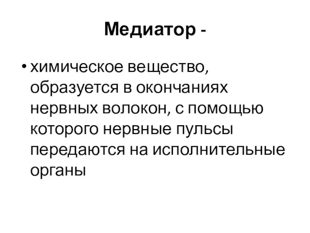 Медиатор - химическое вещество, образуется в окончаниях нервных волокон, с