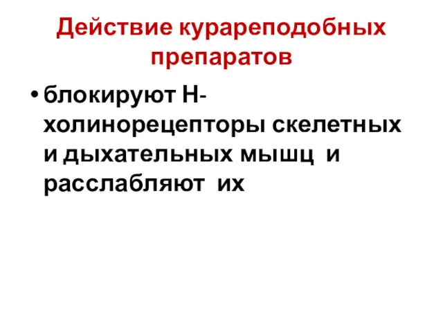 Действие курареподобных препаратов блокируют Н-холинорецепторы скелетных и дыхательных мышц и расслабляют их