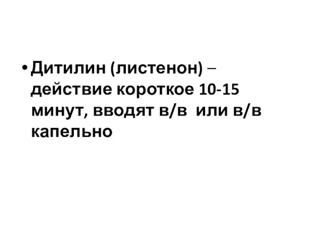 Дитилин (листенон) – действие короткое 10-15 минут, вводят в/в или в/в капельно