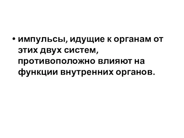 импульсы, идущие к органам от этих двух систем, противоположно влияют на функции внутренних органов.