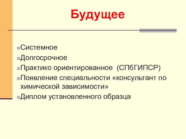 Будущее Системное Долгосрочное Практико ориентированное (СПбГИПСР) Появление специальности «консультант по химической зависимости» Диплом установленного образца