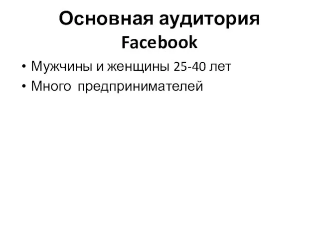 Основная аудитория Facebook Мужчины и женщины 25-40 лет Много предпринимателей