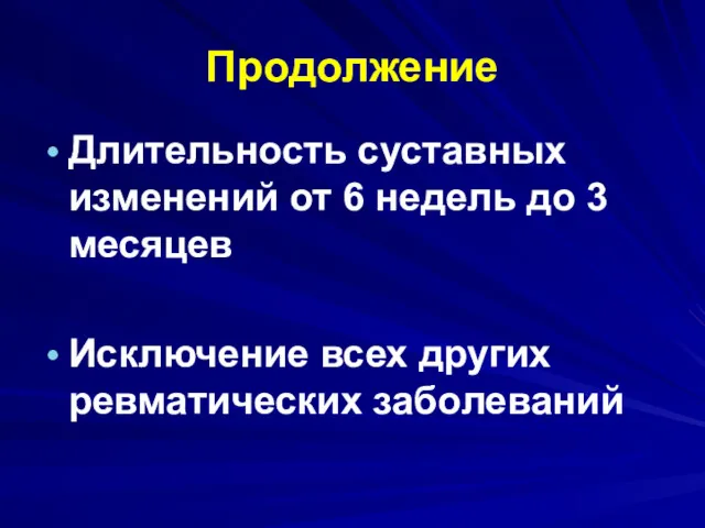 Продолжение Длительность суставных изменений от 6 недель до 3 месяцев Исключение всех других ревматических заболеваний