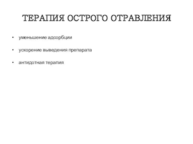 ТЕРАПИЯ ОСТРОГО ОТРАВЛЕНИЯ уменьшение адсорбции ускорение выведения препарата антидотная терапия