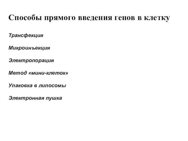 Способы прямого введения генов в клетку Трансфекция Микроинъекция Электропорация Метод «мини-клеток» Упаковка в липосомы Электронная пушка