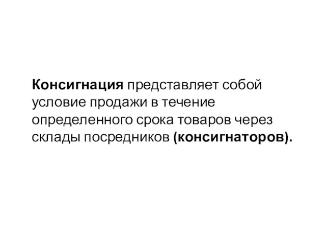 Консигнация представляет собой условие продажи в течение определенного срока товаров через склады посредников (консигнаторов).