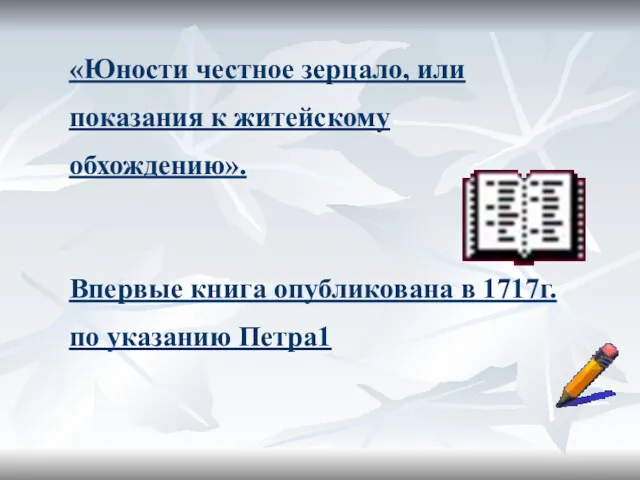 «Юности честное зерцало, или показания к житейскому обхождению». Впервые книга опубликована в 1717г. по указанию Петра1