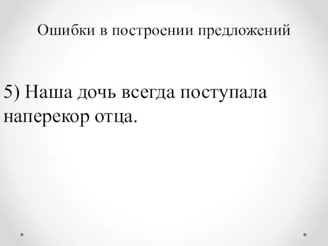 Ошибки в построении предложений 5) Наша дочь всегда поступала наперекор отца.