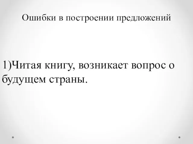 Ошибки в построении предложений 1)Читая книгу, возникает вопрос о будущем страны.