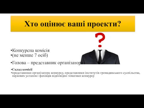 Хто оцінює ваші проекти? Конкурсна комісія (не менше 7 осіб)