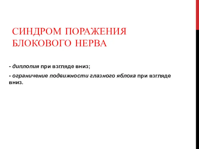 СИНДРОМ ПОРАЖЕНИЯ БЛОКОВОГО НЕРВА - диплопия при взгляде вниз; -